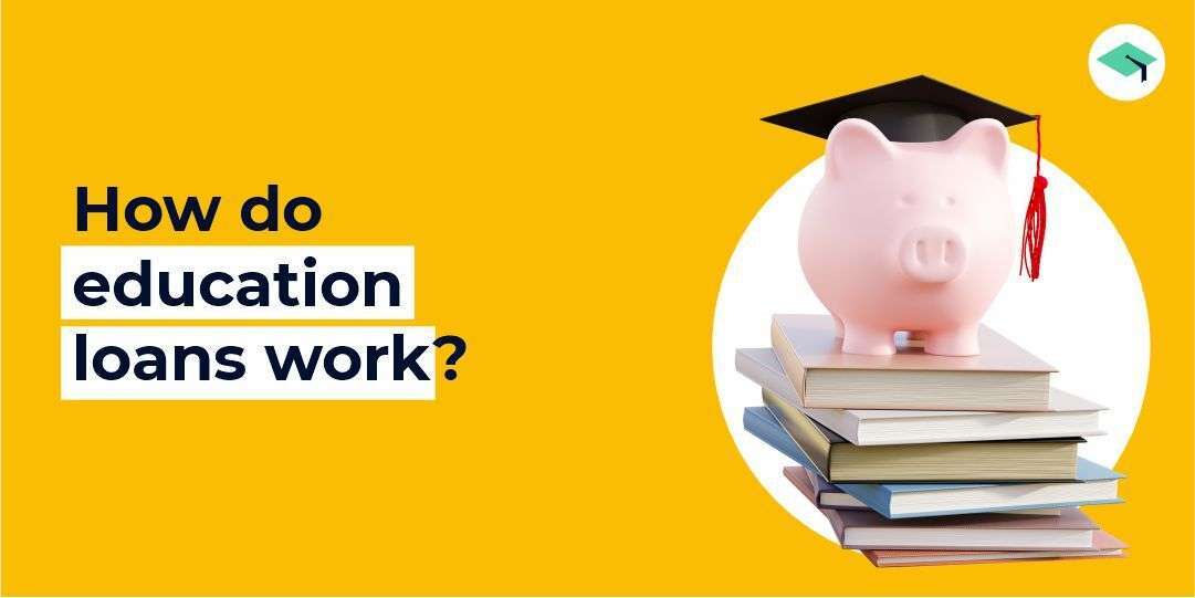 What is an Education Loan & How does it work?