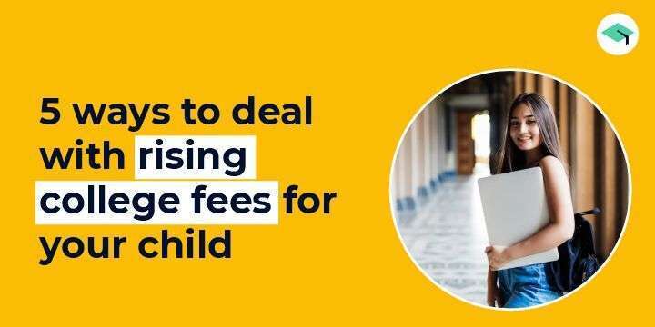 5 ways to deal with rising college fees for your child. All you need to know