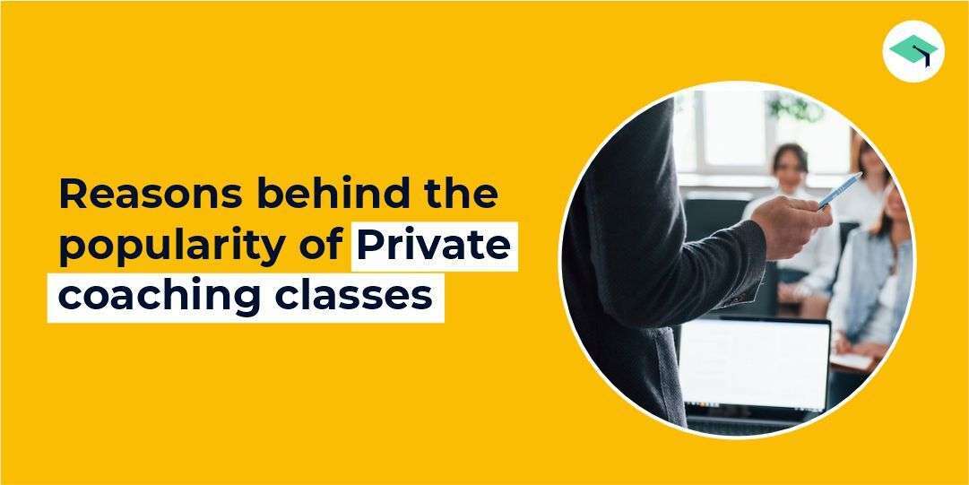 What are the reasons behind the popularity of Private coaching classes?